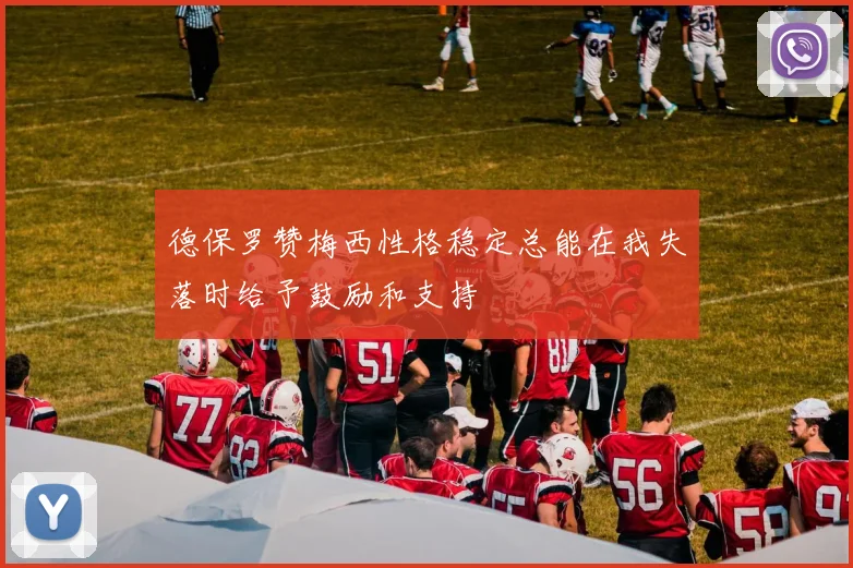 德保罗赞梅西性格稳定总能在我失落时给予鼓励和支持