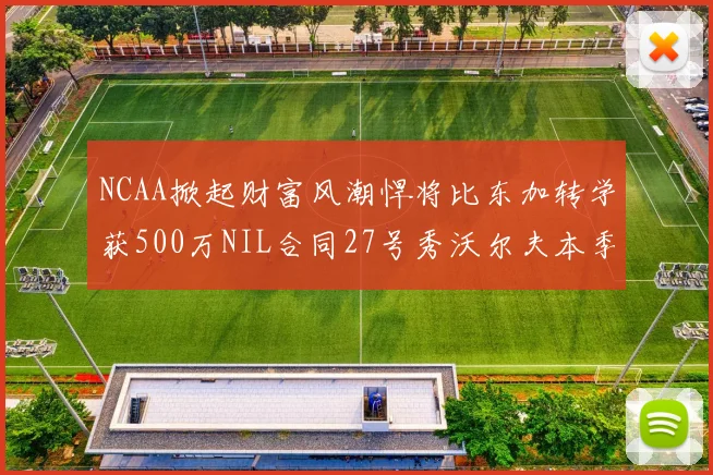 NCAA掀起财富风潮悍将比东加转学获500万NIL合同27号秀沃尔夫本季收入280万