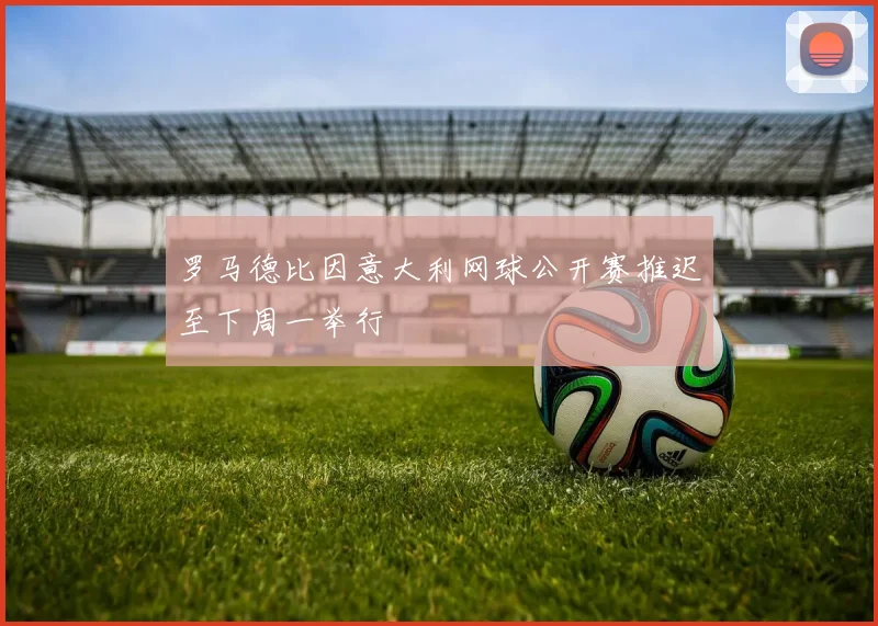 罗马德比因意大利网球公开赛推迟至下周一举行