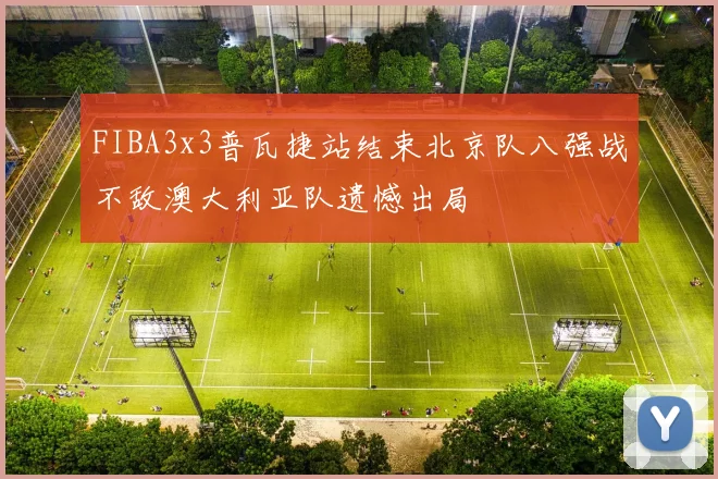 FIBA3x3普瓦捷站结束北京队八强战不敌澳大利亚队遗憾出局