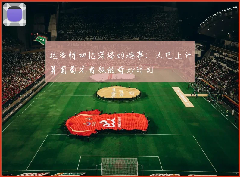 达洛特回忆若塔的趣事：大巴上计算葡萄牙晋级的奇妙时刻