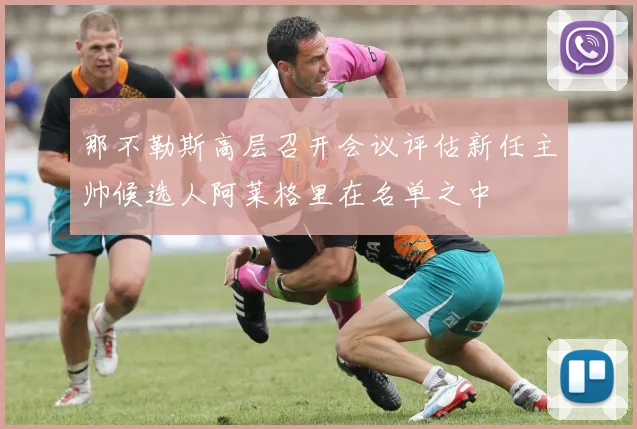 那不勒斯高层召开会议评估新任主帅候选人阿莱格里在名单之中